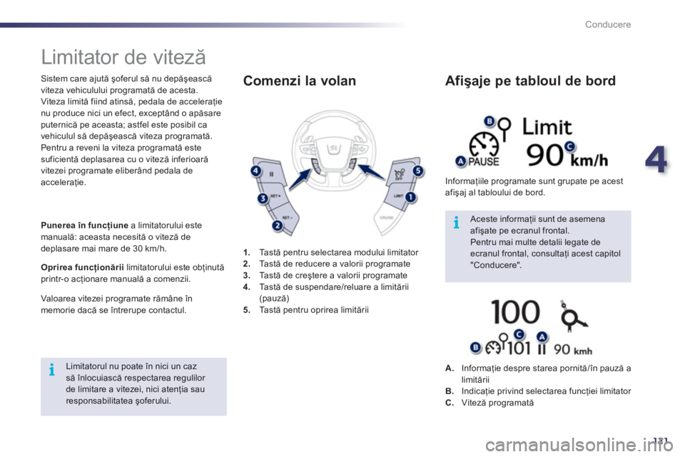 Peugeot 508 2011  Manualul de utilizare (in Romanian) 4
121
i
i
Conducere
   
 
 
 
Limitator de viteză 
 
 
Sistem care ajută şoferul să nu depăşească 
viteza vehiculului programată de acesta. 
  Viteza limită fiind atinsă, pedala de accelera