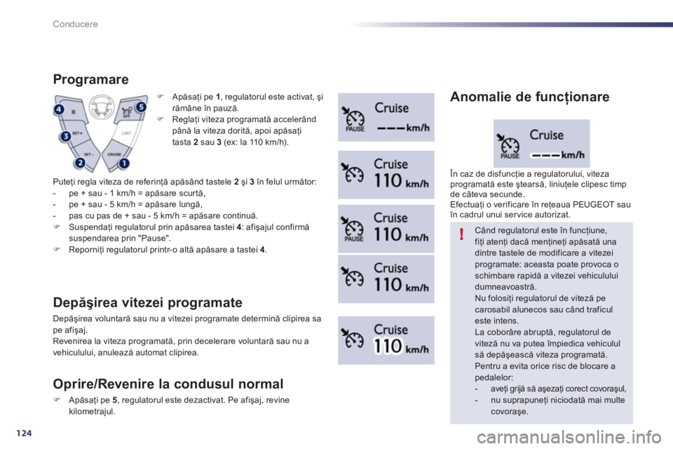Peugeot 508 2011  Manualul de utilizare (in Romanian) 124
!
Conducere
�)   Apăsaţi pe  1 
, regulatorul este activat, şi 
rămâne în pauză. 
�) 
 Reglaţi viteza programată accelerând
până la viteza dorită, apoi apăsaţi
tasta  2   sau 3(ex: 
