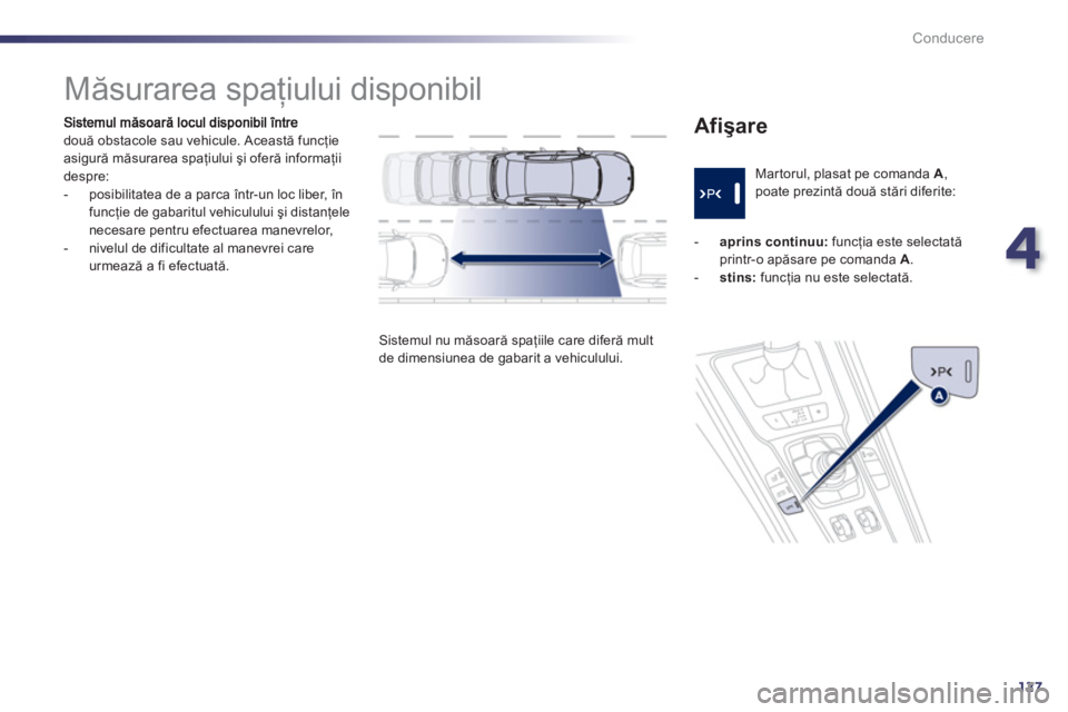 Peugeot 508 2011  Manualul de utilizare (in Romanian) 4
127
Conducere
două obstacole sau vehicule. Această funcţie
asigură măsurarea spaţiului şi oferă informaţii despre:
   
 
-   posibilitatea de a parca 