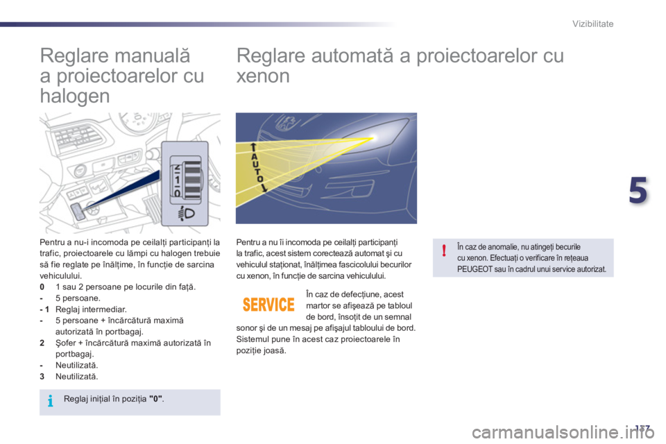 Peugeot 508 2011  Manualul de utilizare (in Romanian) 5
137
i
!
Vizibilitate
   
 
 
 
 
 
Reglare manuală 
a proiectoarelor cu 
halogen    
 
 
 
 
 
 
 
Reglare automată a proiectoarelor cu 
xenon 
   Pentru a nu-i incomoda pe ceilalţi participanţi