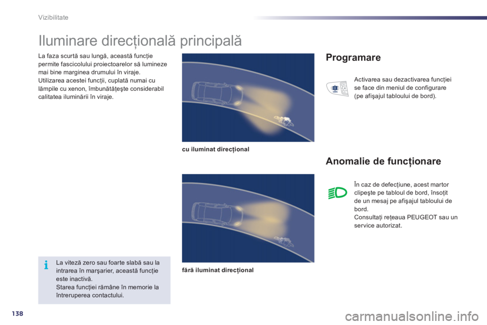 Peugeot 508 2011  Manualul de utilizare (in Romanian) 138
i
Vizibilitate
La faza scur tă sau lungă, această funcţie permite fascicolului proiectoarelor să lumineze mai bine marginea drumului în viraje.
Utilizarea acestei funcţii, cuplată numai cu