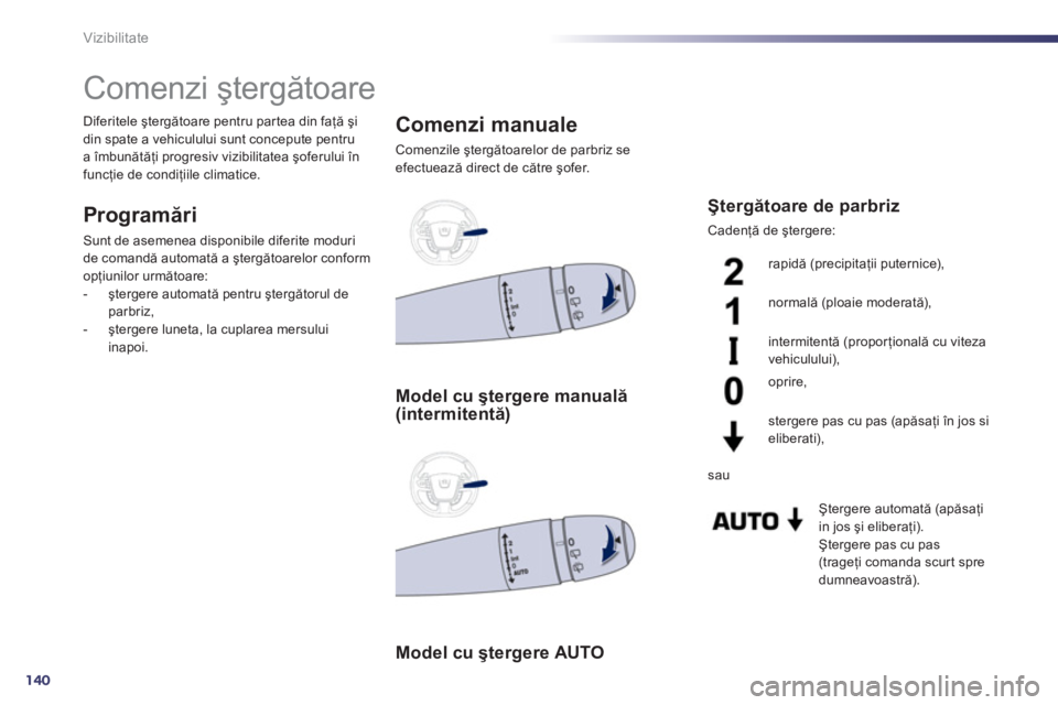 Peugeot 508 2011  Manualul de utilizare (in Romanian) 140
Vizibilitate
   
 
 
 
 
 
 
 
Comenzi ştergătoare 
Programări 
Sunt de asemenea disponibile diferite moduri
de comandă automată a ştergătoarelor con
form 
opţiunilor următoare:
-  şterg