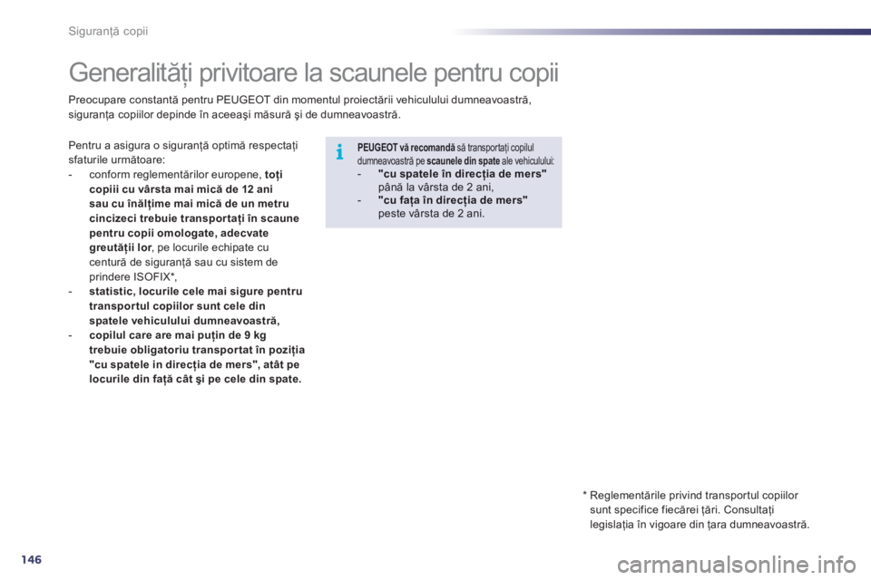 Peugeot 508 2011  Manualul de utilizare (in Romanian) 146
i
Siguranţă copii
 
 
 
 
 
 
 
 
 
 
 
 
Generalităţi privitoare la scaunele pentru copii 
Pentru a asigura o siguranţă optimă respectaţi sfaturile următoare: 
-  conform reglementărilo
