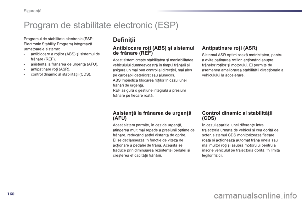 Peugeot 508 2011  Manualul de utilizare (in Romanian) 160
Siguranţă
Programul de stabilitate electronic (ESP:Electronic Stability Program) integrează următoarele sisteme: 
-  antiblocare a roţilor (ABS) şi sistemul de
frânare (REF),
-  asistenţă