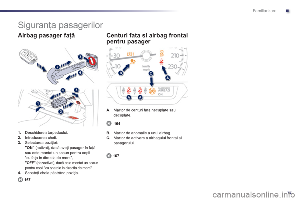 Peugeot 508 2011  Manualul de utilizare (in Romanian) .
17
Familiarizare
  Siguranţa pasagerilor 
1. 
 Deschiderea torpedoului.2.Introducerea cheii. 3.Selectarea poziţiei:  "ON"(activat), dacă aveţi pasager 