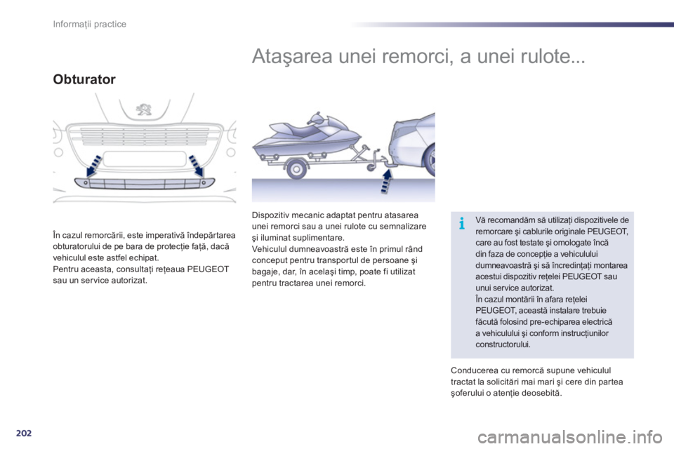 Peugeot 508 2011  Manualul de utilizare (in Romanian) 202
i
Informaţii practice
 
 
 
 
 
 
Ataşarea unei remorci, a unei rulote... 
 Vă recomandăm să utilizaţi dispozitivele de remorcare şi cablurile originale PEUGEOT,care au fost testate şi omo