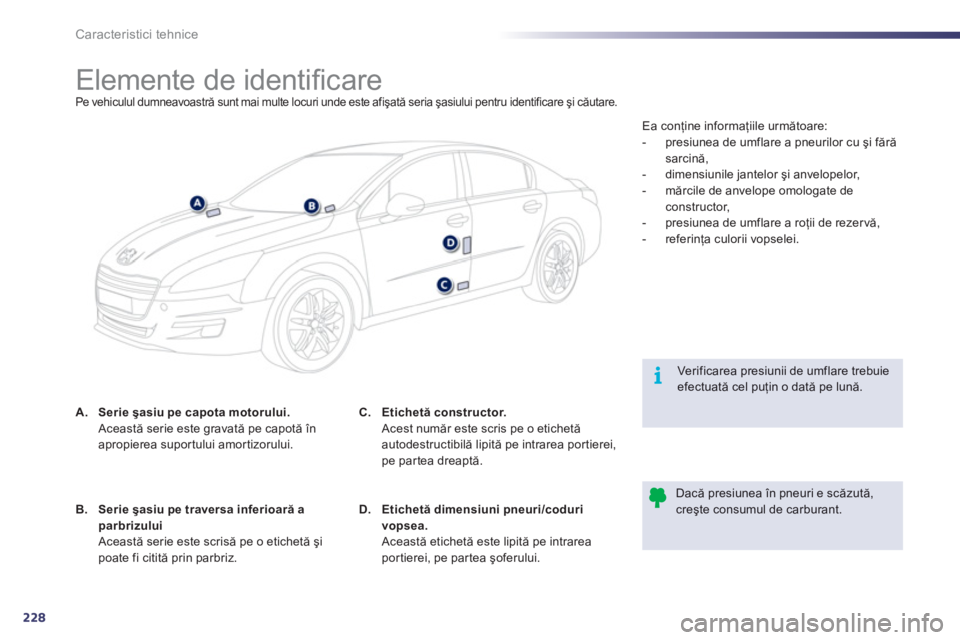 Peugeot 508 2011 Manualul de utilizare (in Romanian) 228
i
Caracteristici tehnice
Elemente de identifi care Pe vehiculul dumneavoastră sunt mai multe locuri unde este afişată seria şasiului pentru ide Peugeot 508 2011 Manualul de utilizare (in Romanian) 228
i
Caracteristici tehnice
Elemente de identifi care Pe vehiculul dumneavoastră sunt mai multe locuri unde este afişată seria şasiului pentru ide