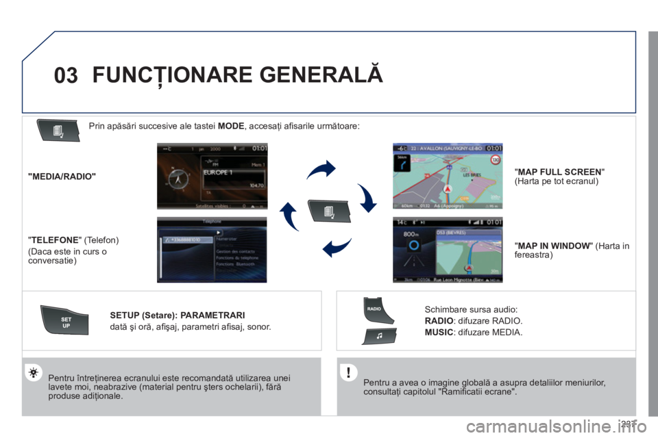 Peugeot 508 2011  Manualul de utilizare (in Romanian) 237
03
   Pentru a avea o imagine globală a asupra detaliilor meniurilor, consultaţi capitolul "Ramiﬁ catii ecrane".
 
 
Pentru Óntreţinerea ecranului este recomandată utilizarea unei lavete mo