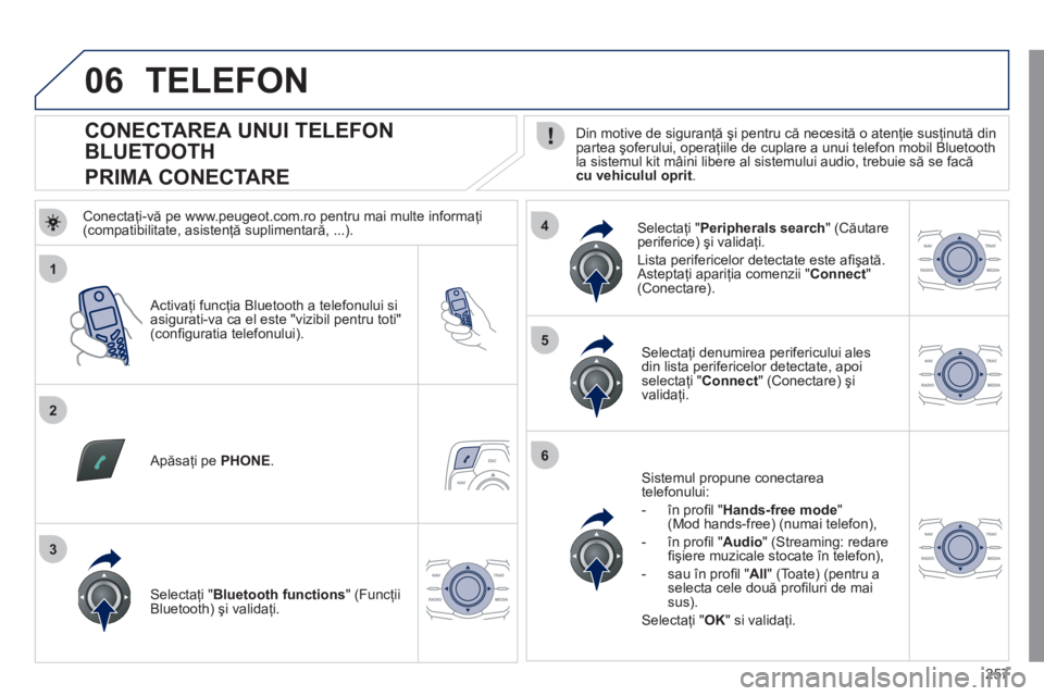 Peugeot 508 2011  Manualul de utilizare (in Romanian) 257
1
2
5
6
3
4
06
   
 
 
 
 
 
 
 
 
 
 
 
 
 
 
CONECTAREA UNUI TELEFON 
BLUETOOTH  
PRIMA CONECTARE    Din motive de siguranţă şi pentru că necesită o atenţie susţinută din
partea şoferul