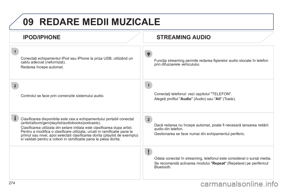 Peugeot 508 2011  Manualul de utilizare (in Romanian) 274
1
2
1
2
09
   
 
 
 
 
 
STREAMING AUDIO 
Funcţia streaming permite redarea ﬁ şierelor audio stocate în telefon 
prin difuzoarele vehiculului.  
Conectaţi telefonul: vezi capitolul "TELEFON"