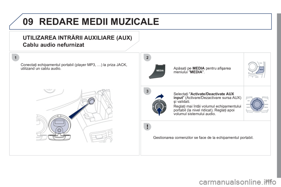 Peugeot 508 2011  Manualul de utilizare (in Romanian) 275
09
12
3
REDARE MEDII MUZICALE
   
UTILIZAREA INTRĂRII AUXILIARE (AUX)  
Cablu audio nefurnizat 
Conectaţi echipamentul portabil (player MP3, 