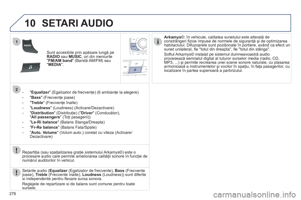 Peugeot 508 2011  Manualul de utilizare (in Romanian) 276
10
1
2
SETARI AUDIO 
Sunt accesibile prin apăsare lungă peRADIOsau  MUSIC 
, ori din meniurile"FM/AM band 
" (Bandă AM/FM) sau "MEDIA".
-  " Equalizer" (Egalizator de frecvenţe) (6 ambianţe l