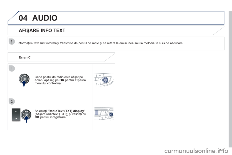 Peugeot 508 2011  Manualul de utilizare (in Romanian) 293
1
2
04AUDIO
   
Informaţiile text sunt informaţii transmise de postul de radio şi se referă la emisiunea sau la melodia în curs de ascultare.
Când postul de radio este aﬁ şat pe
ecran, ap