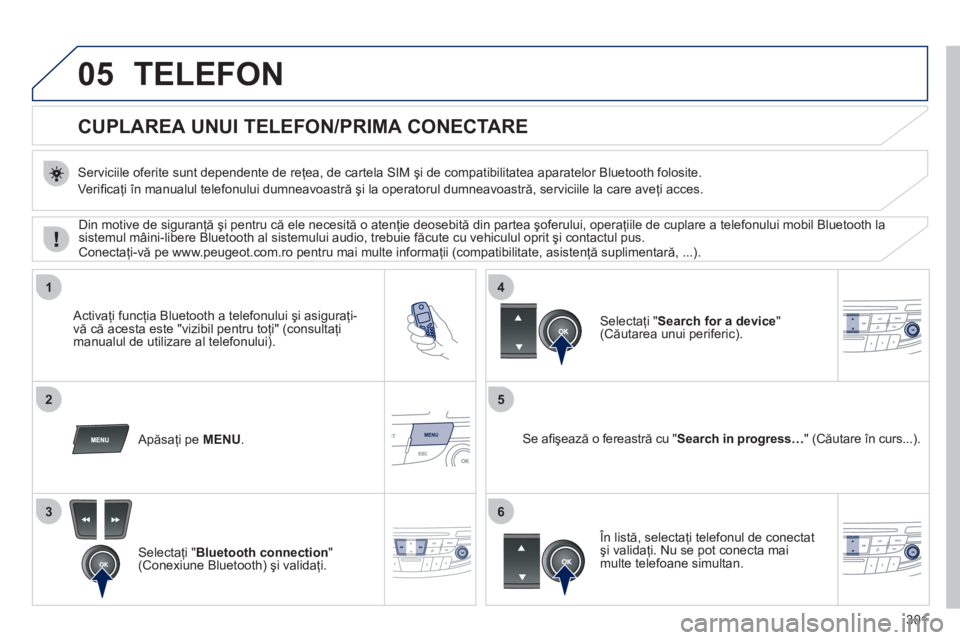 Peugeot 508 2011 Manualul de utilizare (in Romanian) 301
05
1
25
3
4
6
TELEFON
CUPLAREA UNUI TELEFON
/PRIMA CONECTARE
Serviciile oferite sunt dependente de reţea, de cartela SIM şi de compatibilitatea aparatelor Bluetooth f Peugeot 508 2011 Manualul de utilizare (in Romanian) 301
05
1
25
3
4
6
TELEFON
CUPLAREA UNUI TELEFON
/PRIMA CONECTARE
Serviciile oferite sunt dependente de reţea, de cartela SIM şi de compatibilitatea aparatelor Bluetooth f