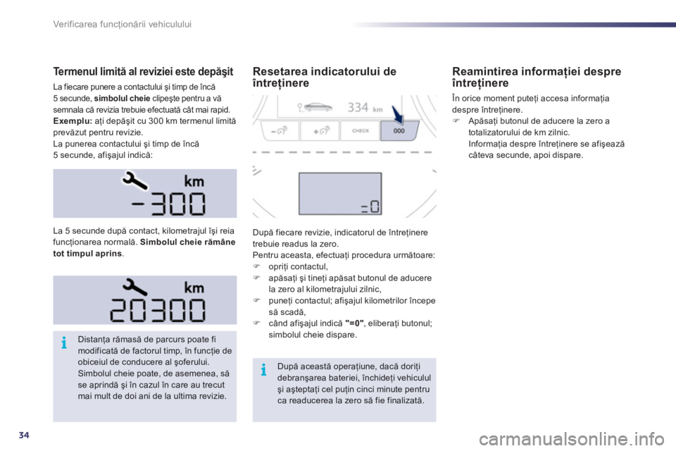 Peugeot 508 2011  Manualul de utilizare (in Romanian) 34
i
i
Ver if ic area f uncţionării vehiculului
Te r m e n u l  l i m i tă al reviziei este depăşit 
La fiecare punere a contactului şi timp de încă5 secunde, simbolul cheieclipeşte pentru a 