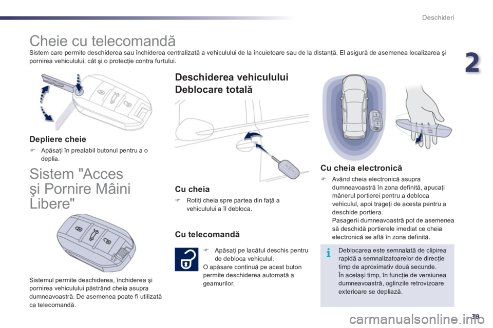 Peugeot 508 2011  Manualul de utilizare (in Romanian) 2
39
i
Deschideri
  Sistem care permite deschiderea sau închiderea centralizată a vehiculului de la încuietoare sau de la distanţă. El asigură de asemenea localizarea şi pornirea vehiculului, c