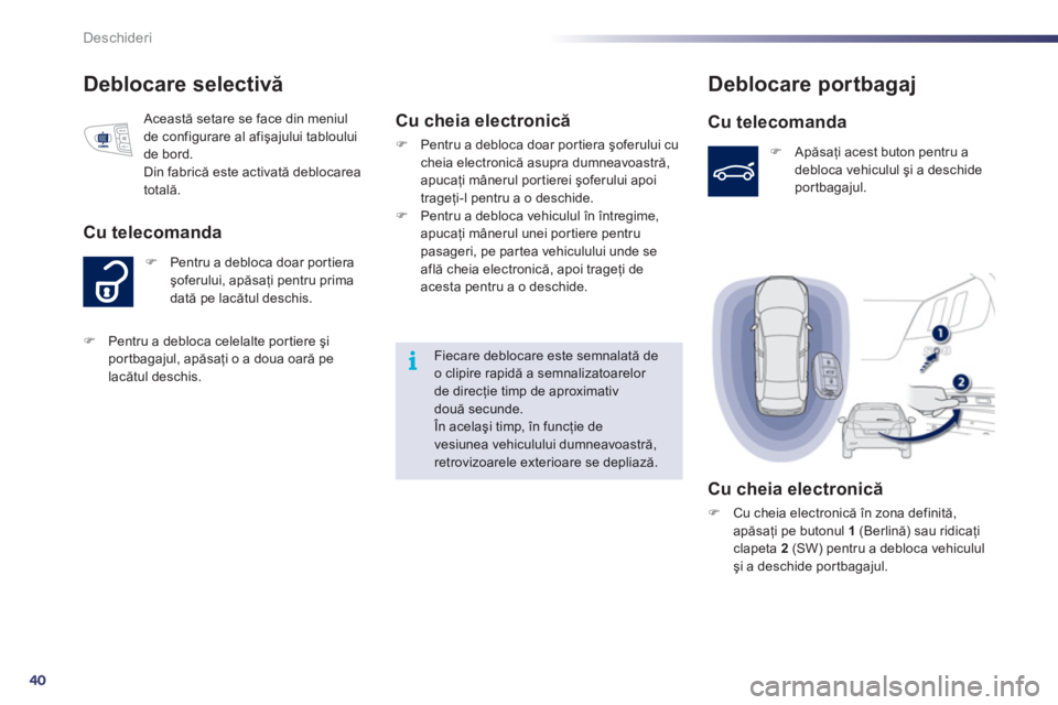 Peugeot 508 2011  Manualul de utilizare (in Romanian) 40
i
Deschideri
Deblocare selectivă 
�) 
  Pentru a debloca doar portieraşoferului, apăsaţi pentru prima
dată pe lacătul deschis. 
Cu telecomanda 
 
Această setare se face din meniul 
de config