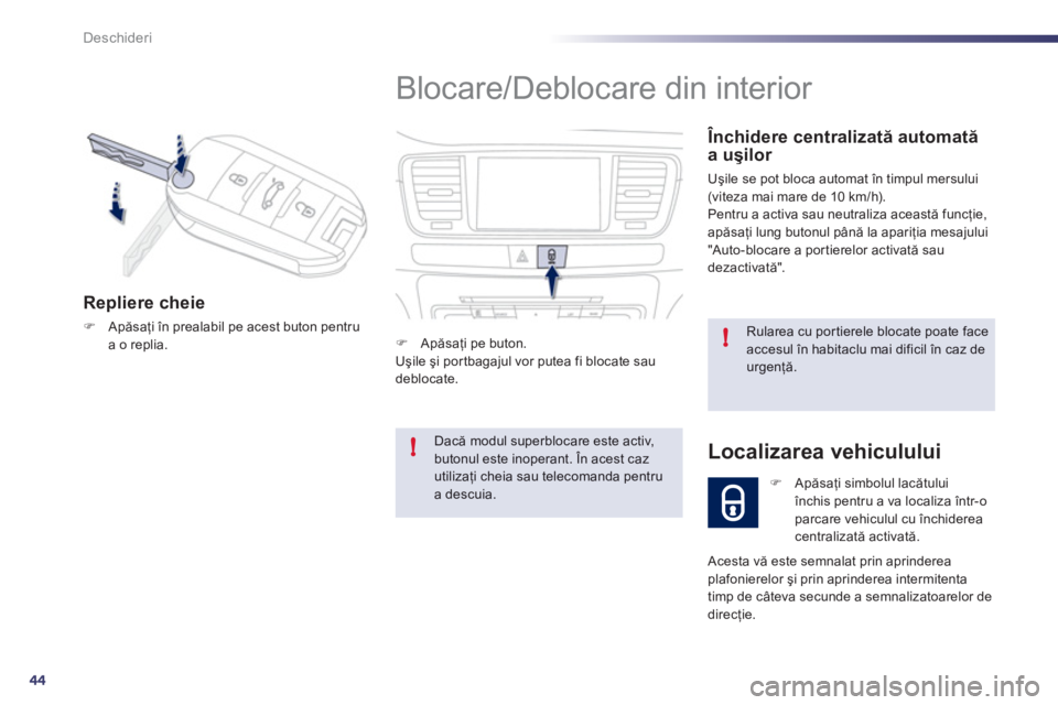 Peugeot 508 2011  Manualul de utilizare (in Romanian) 44
!
!
Deschideri
  Blocare/Deblocare din interior 
 
 Închidere centralizată automată a uşilor 
 
Uşile se pot bloca automat în timpul mersului (viteza mai mare de 10 km/h).
  Pentru a activa s