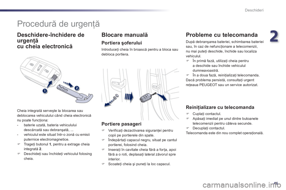 Peugeot 508 2011  Manualul de utilizare (in Romanian) 2
45
Deschideri
   
 
 
 
 
Procedură de urgenţă 
 
 
Deschidere-închidere de
urgenţă
cu cheia electronică
ţţ
 
Cheia integrată serveşte la blocarea saudeblocarea vehiculului când cheia el