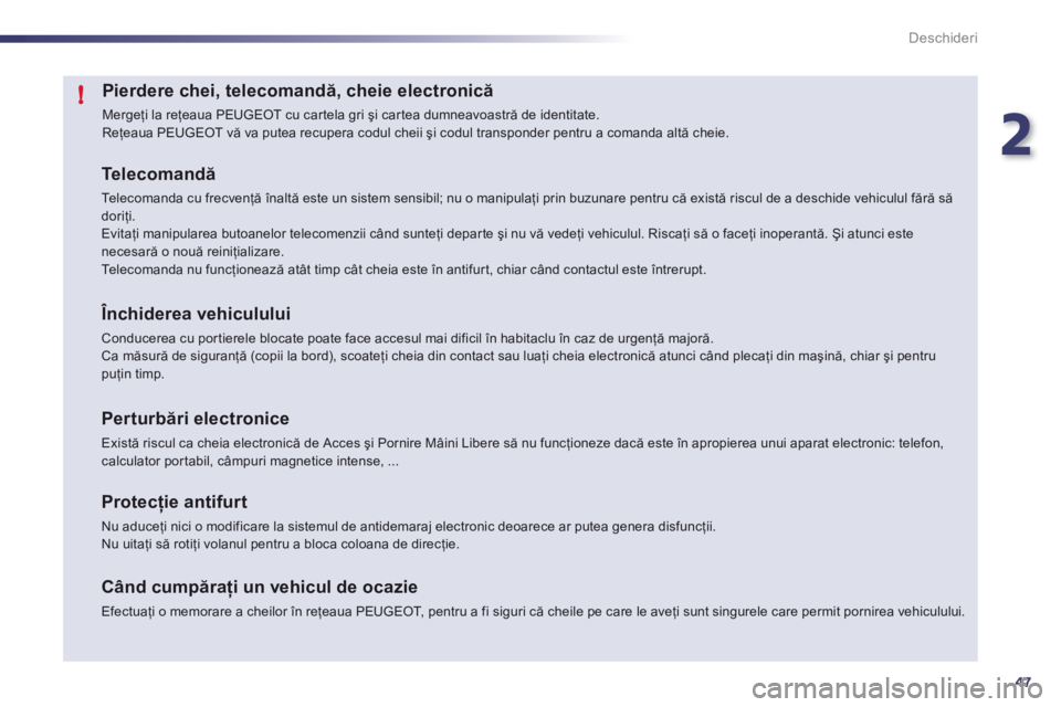 Peugeot 508 2011  Manualul de utilizare (in Romanian) 2
47
!
Deschideri
Pierdere chei, telecomandă, cheie electronică 
  Mergeţi la reţeaua PEUGEOT cu car tela gri şi cartea dumneavoastră de identitate. 
Reţeaua PEUGEOT vă va putea recupera codul