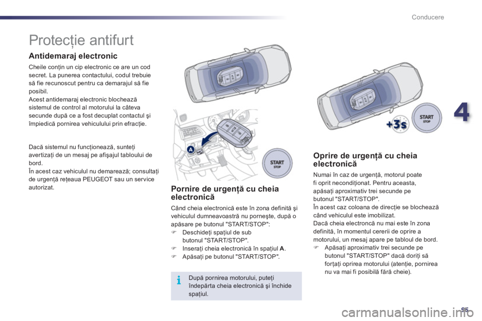 Peugeot 508 2011  Manualul de utilizare (in Romanian) 4
95
i
Conducere
   
 
 
 
 
 
 
 
 
 
 
Protecţie antifurt  
 
 
Antidemaraj electronic
 
Cheile conţin un cip electronic ce are un codsecret. La punerea contactului, codul trebuie 
să fie recunos