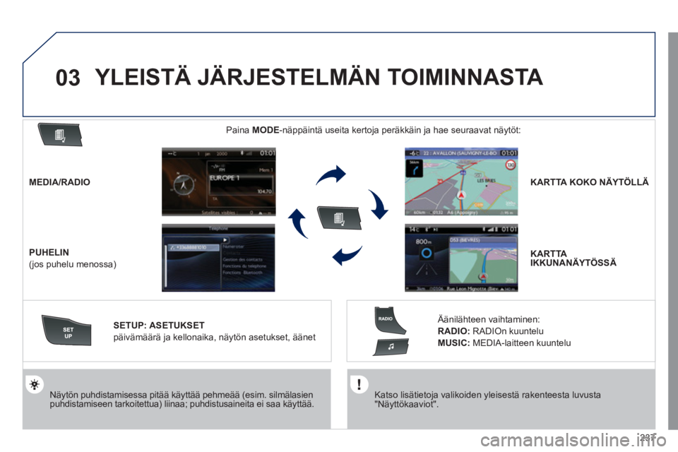 Peugeot 508 2011  Omistajan käsikirja (in Finnish) 237
03
   Katso lisätietoja valikoiden yleisestä rakenteesta luvusta "Näyttökaaviot".  
  
 
Näytön puhdistamisessa pitää käyttää pehmeää (esim. silmälasienpuhdistamiseen tarkoitettua) l