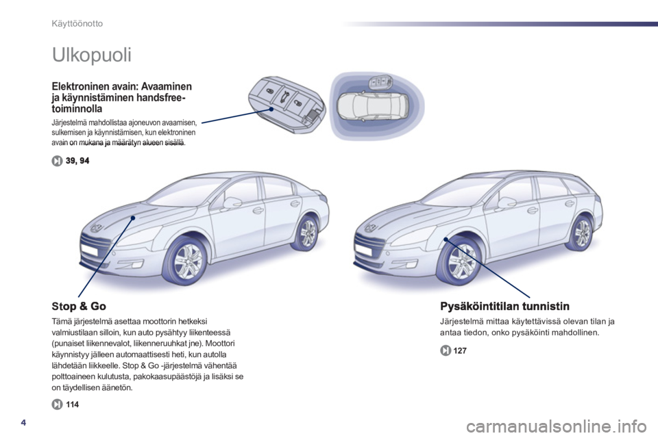 Peugeot 508 2011  Omistajan käsikirja (in Finnish) 4
Käyttöönotto
Elektroninen avain: Avaaminen ja käynnistäminen handsfree-toiminnolla
Järjestelmä mahdollistaa ajoneuvon avaamisen,sulkemisen ja käynnistämisen, kun elektroninen avain on mukan