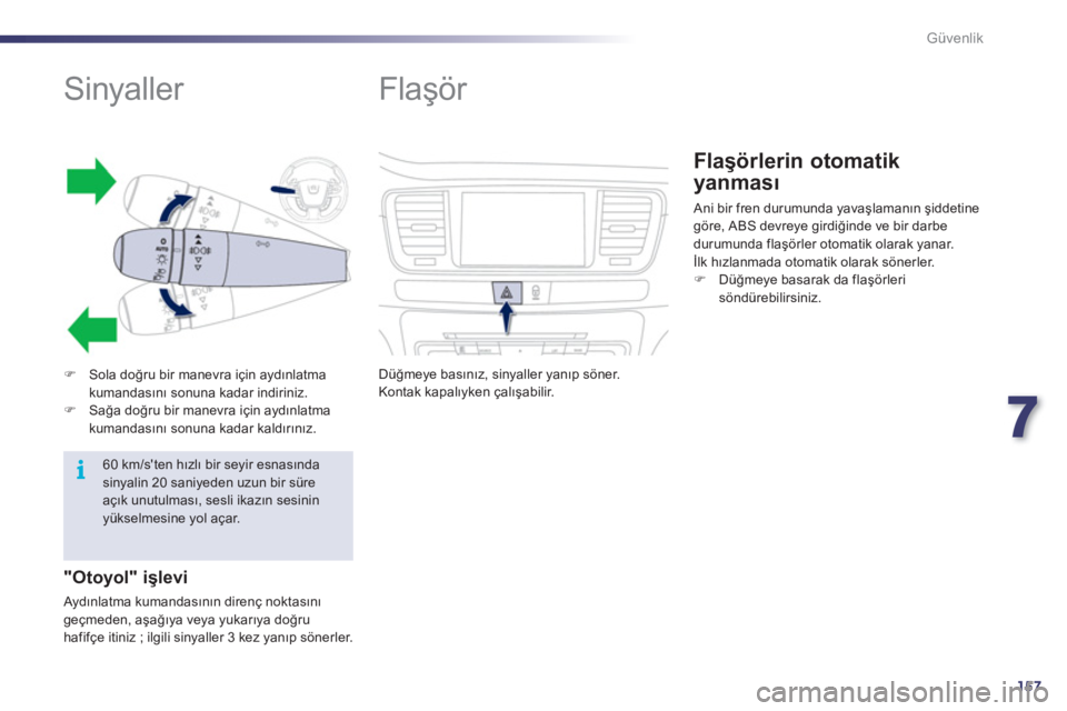 Peugeot 508 2011  Kullanım Kılavuzu (in Turkish) 7
157
i
Güvenlik
   
 
 
 
 
 
 
 
 
 
 
 
 
Sinyaller 
 
 
 
 
�) 
 Sola doğru bir manevra için aydınlatma 
kumandasını sonuna kadar indiriniz. 
   
�) 
 Sağa doğru bir manevra için aydınla