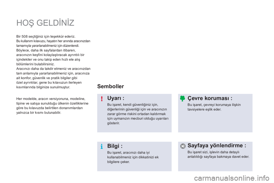 Peugeot 508 2011  Kullanım Kılavuzu (in Turkish) i !
  HOŞ GELDİNİZ  
 
 
Semboller  
   
Uyarı : 
 
Bu işaret, kendi güvenliğiniz için, 
diğerlerinin güvenliği için ve aracınızın 
zarar görme riskini or tadan kaldırmak 
için uyman