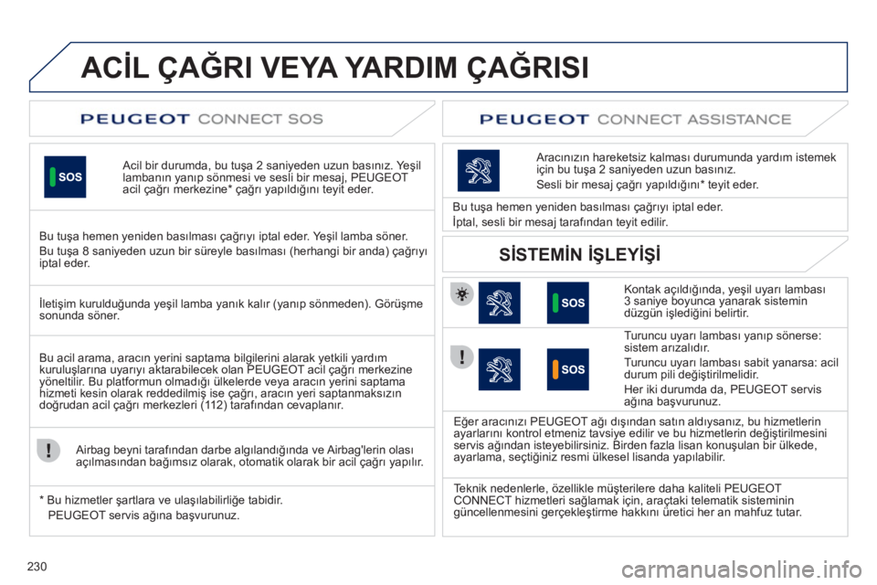 Peugeot 508 2011  Kullanım Kılavuzu (in Turkish) 230
   
 
 
 
 
 
 
 
 
 
 
 
 
 
ACİL ÇAĞRI VEYA YARDIM ÇAĞRISI  
 
 
Acil bir durumda, bu tuşa 2 saniyeden uzun basınız. Yeşil 
lambanın yanıp sönmesi ve sesli bir mesaj, PEUGEOT 
acil 