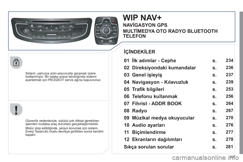 Peugeot 508 2011  Kullanım Kılavuzu (in Turkish) 233
   
Sistem, yalnızca sizin aracınızda çalışmak üzere 
kodlanmıştır. Bir başka araca takıldığında sistemi 
ayarlatmak için PEUGEOT servis ağına başvurunuz.  
 
 
 
 
 
 
WIP NAV+
