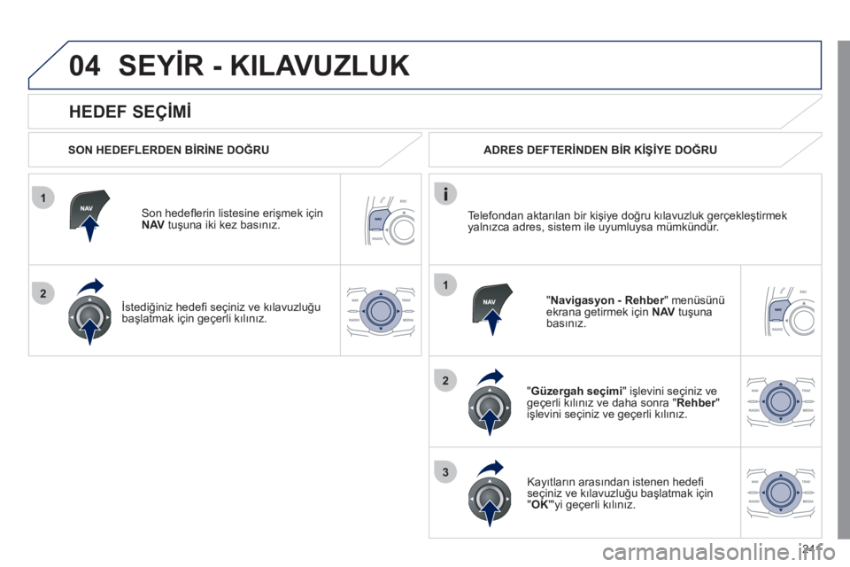 Peugeot 508 2011  Kullanım Kılavuzu (in Turkish) 241
1
2
04
1
2
3
   
HEDEF SEÇİMİ 
 
SEYİR - KILAVUZLUK 
 
 
SON HEDEFLERDEN BİRİNE DOĞRU  
   
Son hedeﬂ erin listesine erişmek için 
  NAV 
 tuşuna iki kez basınız.  
   
İstediğiniz