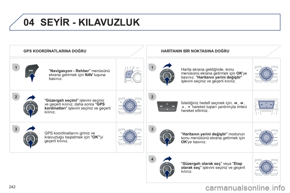Peugeot 508 2011  Kullanım Kılavuzu (in Turkish) 242
1
04
2
1
2
33
4
   
" Güzergah seçimi 
" işlevini seçiniz 
ve geçerli kılınız, daha sonra " GPS 
kordinatları 
" işlevini seçiniz ve geçerli 
kılınız.  
   
GPS koordinatlarını gi