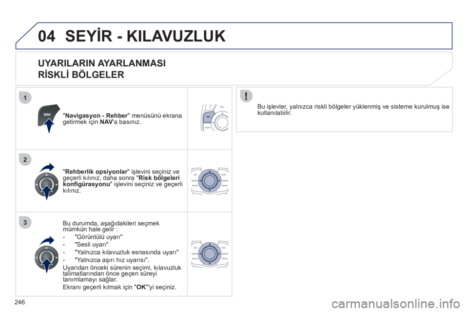 Peugeot 508 2011  Kullanım Kılavuzu (in Turkish) 246
1
2
3
04  SEYİR - KILAVUZLUK 
 
 
UYARILARIN AYARLANMASI   
RİSKLİ BÖLGELER 
 
 
"Navigasyon - Rehber" menüsünü ekrana 
getirmek için  NAV 
a basınız.  
   
Bu durumda, aşağıdakileri