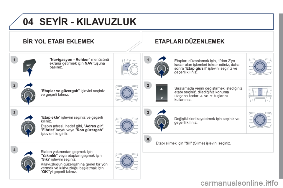 Peugeot 508 2011  Kullanım Kılavuzu (in Turkish) 247
04
1
4
3
1
3
22
  SEYİR - KILAVUZLUK 
 
 
BİR YOL ETABI EKLEMEK 
 
 
" Navigasyon - Rehber 
" menüsünü 
ekrana getirmek için  NAV 
 tuşuna 
basınız.  
   
" Etaplar ve güzergah 
" işlev
