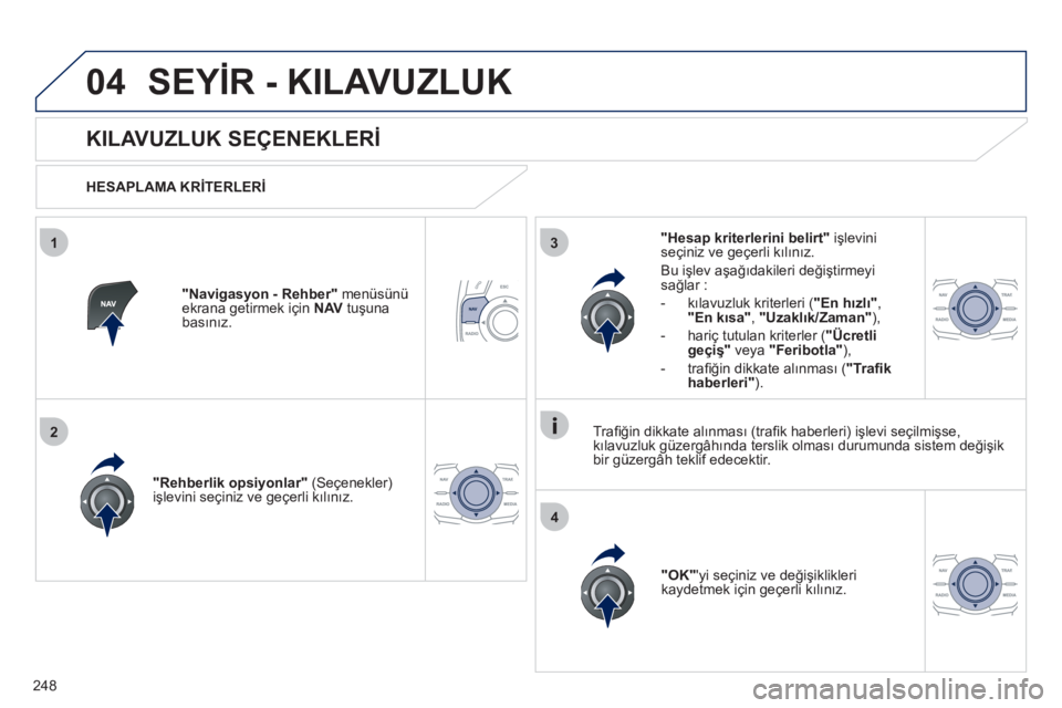 Peugeot 508 2011  Kullanım Kılavuzu (in Turkish) 248
04
3
4
1
2
  SEYİR - KILAVUZLUK 
 
 
 
 
 
 
 
KILAVUZLUK SEÇENEKLERİ 
 
 
HESAPLAMA KRİTERLERİ 
 
   
" Rehberlik opsiyonlar 
" (Seçenekler) 
işlevini seçiniz ve geçerli kılınız.  
  