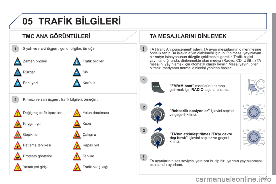 Peugeot 508 2011  Kullanım Kılavuzu (in Turkish) 255
05
2 1
1
2
3
  TRAFİK BİLGİLERİ 
 
 
 
 
 
 
 
TMC ANA GÖRÜNTÜLERİ 
 
 
Kırmızı ve sarı üçgen : traﬁ k bilgileri, örneğin :     
Siyah ve mavi üçgen : genel bilgiler, örneğin