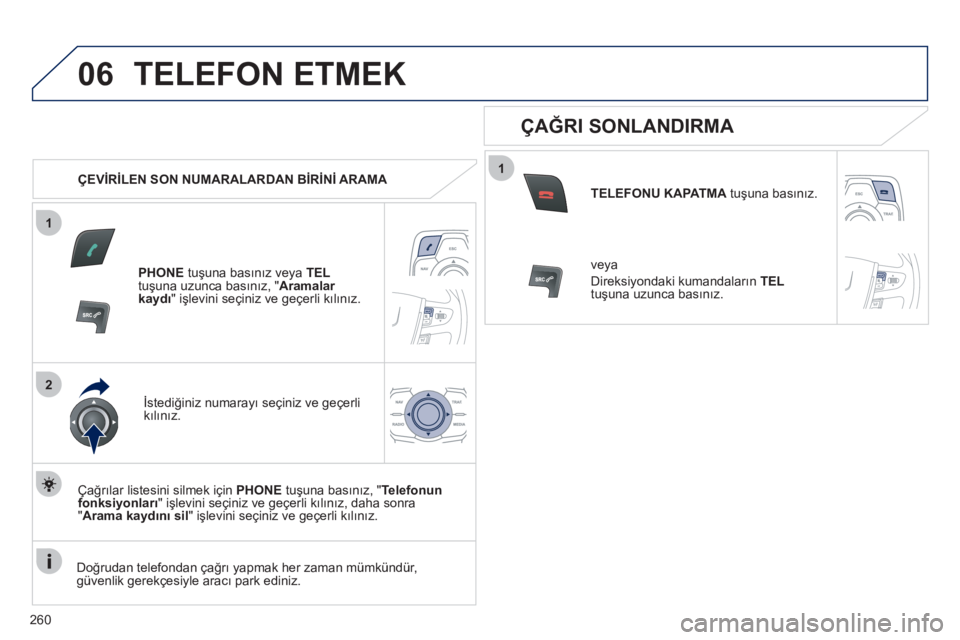 Peugeot 508 2011 Kullanım Kılavuzu (in Turkish) 260
1
2
06
1
TELEFON ETMEK
ÇEVİRİLEN SON NUMARALARDAN BİRİNİ ARAMA
PHONE
tuşuna basınız veya TEL
tuşuna uzunca basınız, " Aramalar
kaydı
" işlevini seçiniz ve g Peugeot 508 2011 Kullanım Kılavuzu (in Turkish) 260
1
2
06
1
TELEFON ETMEK
ÇEVİRİLEN SON NUMARALARDAN BİRİNİ ARAMA
PHONE
tuşuna basınız veya TEL
tuşuna uzunca basınız, " Aramalar
kaydı
" işlevini seçiniz ve g