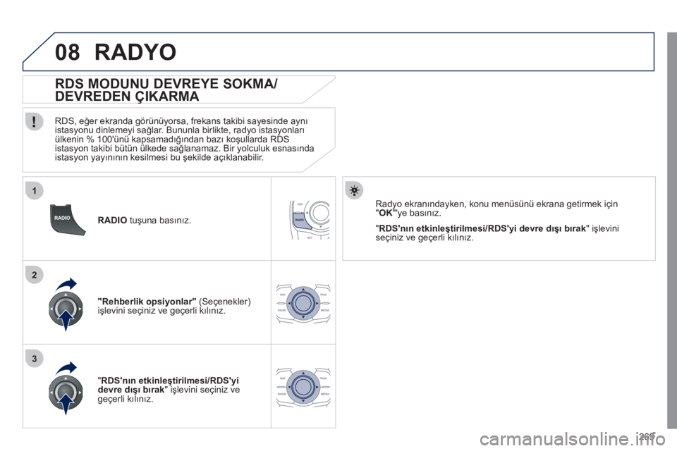 Peugeot 508 2011  Kullanım Kılavuzu (in Turkish) 269
1
2
3
08
   
 
RADIO 
 tuşuna basınız.  
 
 
 
 
 
 
 
RDS MODUNU DEVREYE SOKMA/
DEVREDEN ÇIKARMA 
   
RDS, eğer ekranda görünüyorsa, frekans takibi sayesinde aynı 
istasyonu dinlemeyi sa