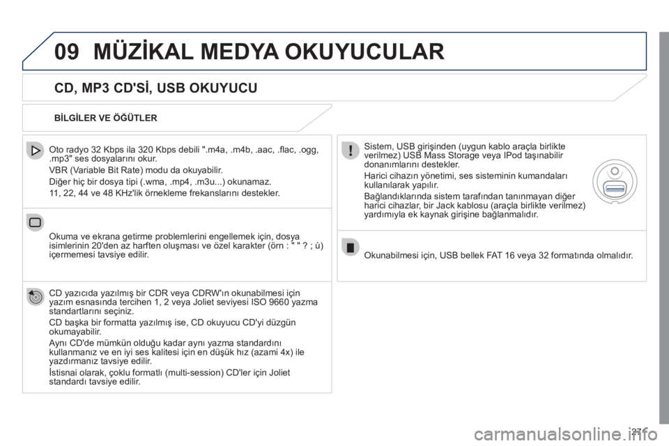 Peugeot 508 2011  Kullanım Kılavuzu (in Turkish) 271
09  MÜZİKAL MEDYA OKUYUCULAR 
 
 
CD, MP3 CDSİ, USB OKUYUCU 
 
 
Oto radyo 32 Kbps ila 320 Kbps debili ".m4a, .m4b, .aac, .ﬂ ac, .ogg, 
.mp3" ses dosyalarını okur. 
  VBR (Variable Bit Rat