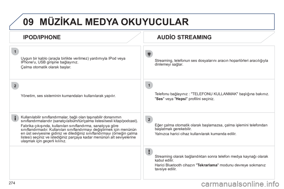 Peugeot 508 2011  Kullanım Kılavuzu (in Turkish) 274
1
2
1
2
09
   
 
 
 
 
 
AUDİO STREAMING 
 
 
Streaming, telefonun ses dosyalarını aracın hoparlörleri aracılığıyla 
dinlemeyi sağlar.  
   
Telefonu bağlayınız : "TELEFONU KULLANMAK"