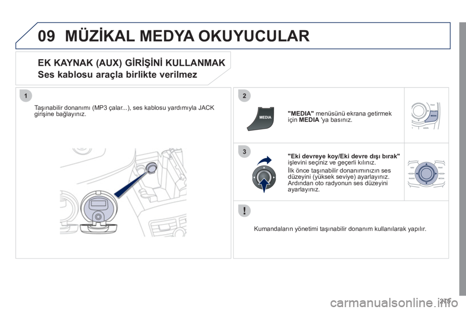 Peugeot 508 2011  Kullanım Kılavuzu (in Turkish) 275
09
12
3
  MÜZİKAL MEDYA OKUYUCULAR 
 
 
EK KAYNAK (AUX) GİRİŞİNİ KULLANMAK  
Ses kablosu araçla birlikte verilmez 
   
Taşınabilir donanımı (MP3 çalar...), ses kablosu yardımıyla JA