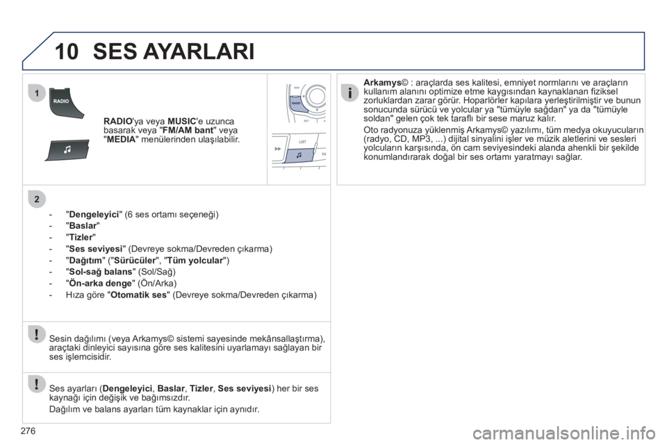 Peugeot 508 2011  Kullanım Kılavuzu (in Turkish) 276
10
1
2
  SES AYARLARI 
 
 
 
 
RADIO 
ya veya  MUSIC 
e uzunca 
basarak veya " FM/AM bant 
" veya 
" MEDIA 
" menülerinden ulaşılabilir.  
   
 
 
-  " Dengeleyici 
" (6 ses ortamı seçeneğ