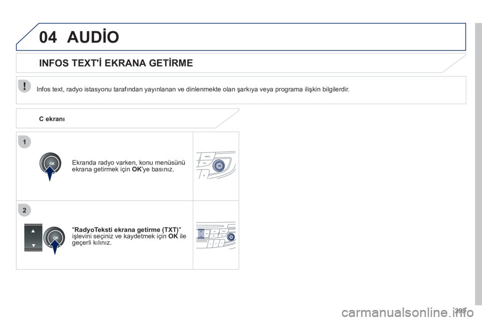 Peugeot 508 2011  Kullanım Kılavuzu (in Turkish) 293
1
2
04  AUDİO 
 
 
Infos text, radyo istasyonu tarafından yayınlanan ve dinlenmekte olan şarkıya veya programa ilişkin bilgilerdir.  
   
Ekranda radyo varken, konu menüsünü 
ekrana getir