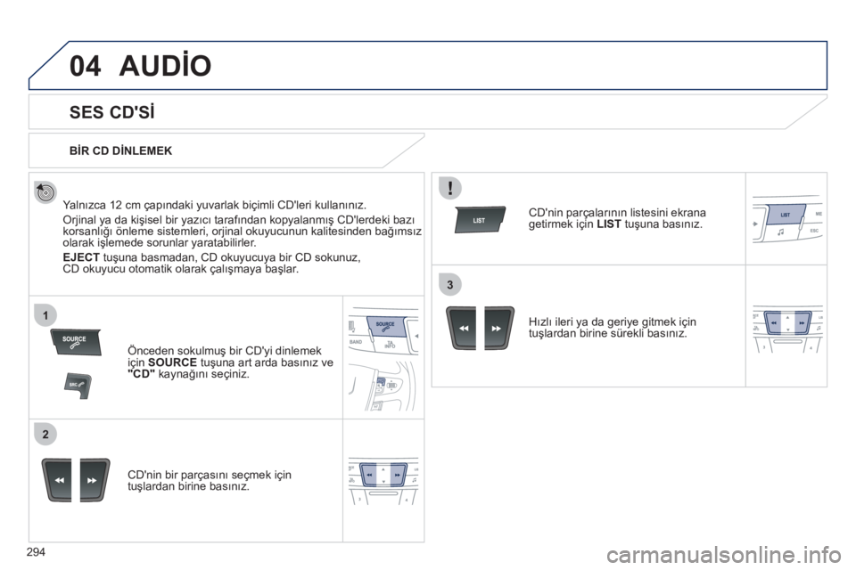 Peugeot 508 2011  Kullanım Kılavuzu (in Turkish) 294
04
1
2
3
  AUDİO 
 
 
 
 
 
 
 
SES CDSİ 
 
 
Yalnızca 12 cm çapındaki yuvarlak biçimli CDleri kullanınız. 
  Orjinal ya da kişisel bir yazıcı tarafından kopyalanmış CDlerdeki baz