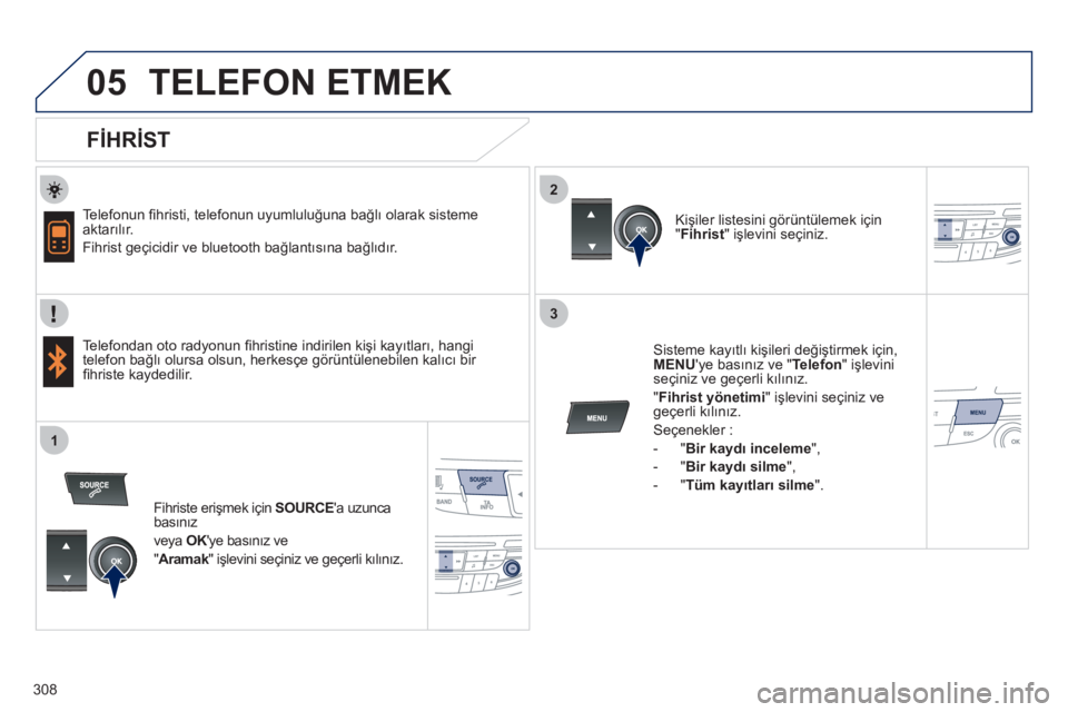 Peugeot 508 2011 Kullanım Kılavuzu (in Turkish) 308
2
3
1
05 TELEFON ETMEK
FİHRİST
Telefonun fi hristi, telefonun uyumluluğuna bağlı olarak sisteme
aktarılır.
Fihrist geçicidir ve bluetooth bağlantısına bağlıdır. Peugeot 508 2011 Kullanım Kılavuzu (in Turkish) 308
2
3
1
05 TELEFON ETMEK
FİHRİST
Telefonun fi hristi, telefonun uyumluluğuna bağlı olarak sisteme
aktarılır.
Fihrist geçicidir ve bluetooth bağlantısına bağlıdır.