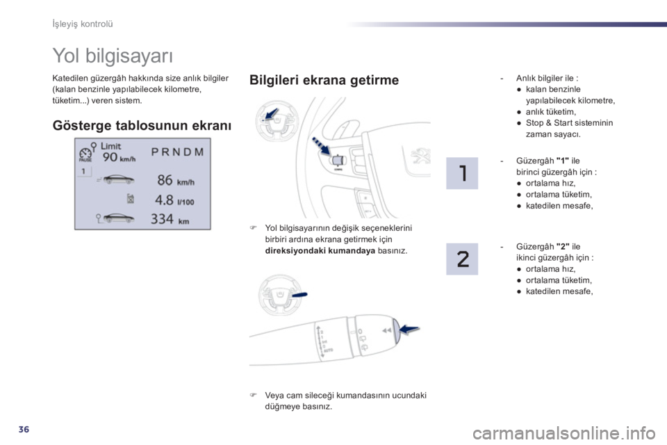 Peugeot 508 2011  Kullanım Kılavuzu (in Turkish) 36
İşleyiş kontrolü
 
Katedilen güzergâh hakkında size anlık bilgiler 
(kalan benzinle yapılabilecek kilometre, 
tüketim...) veren sistem. 
   
 
 
 
 
 
 
 
Yo l  b i l g i s a y a rı 
 
 