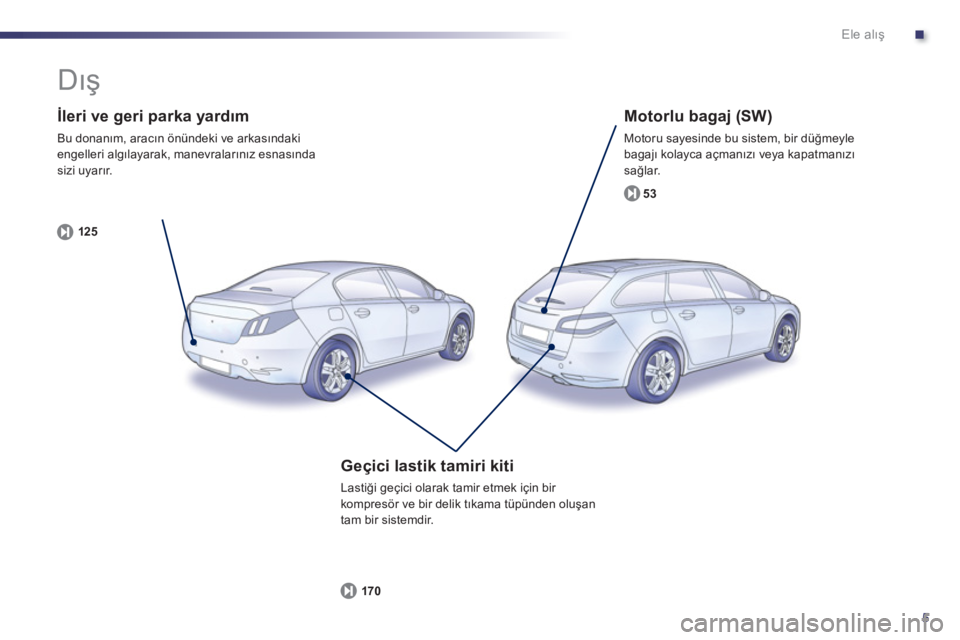 Peugeot 508 2011  Kullanım Kılavuzu (in Turkish) .
5
Ele alış
 
 
İleri ve geri parka yardım 
 
Bu donanım, aracın önündeki ve arkasındaki 
engelleri algılayarak, manevralarınız esnasında 
sizi uyarır. 
   
125 
 
 
 
 
Motorlu bagaj (