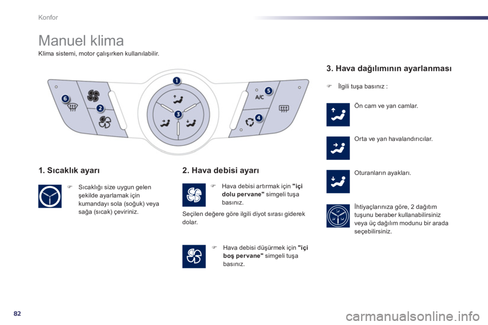 Peugeot 508 2011  Kullanım Kılavuzu (in Turkish) 82
Konfor
  Manuel klima 
 
 
 
 
 
 
 
 
 
 
 
Klima sistemi, motor çalışırken kullanılabilir.  
 
 
1. Sıcaklık ayarı 
 
 
 
�) 
 Sıcaklığı size uygun gelen 
şekilde ayarlamak için 
ku