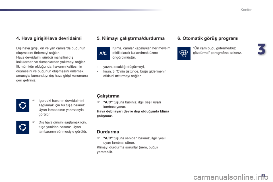 Peugeot 508 2011  Kullanım Kılavuzu (in Turkish) 3
83
Konfor
   
4. Hava girişi/Hava devridaimi 
 
 
 
�) 
 İçerdeki havanın devridaimini 
sağlamak için bu tuşa basınız. 
Uyarı lambasının yanmasıyla 
görülür. 
   
�) 
 Dış hava gir